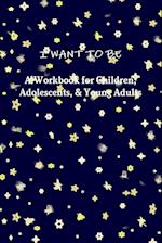 I Want to Be a Workbook for Children, Adolescents, & Young Adults