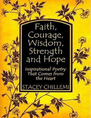 Faith, Courage, Wisdom, Strength and Hope: Inspirational Poetry That Comes from the Heart