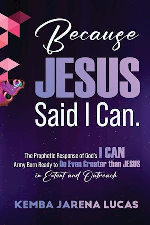 Because Jesus Said I Can.: The Prophetic Response of God's I CAN Army Born Ready to Do Even Greater than JESUS in Extent and Outreach