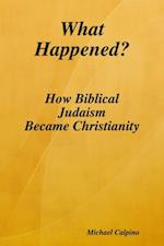 What Happened?: How Biblical Judaism Became Christianity