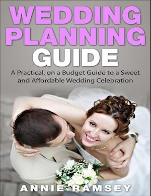 Wedding Planning Guide: A Practical,on a Budget Guide to a Sweet and Affordable Wedding Celebration