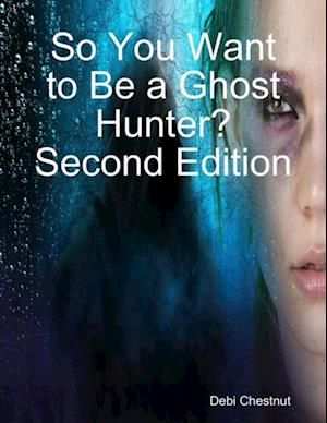 So You Want to Be a Ghost Hunter? Second Edition