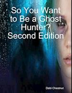 So You Want to Be a Ghost Hunter? Second Edition