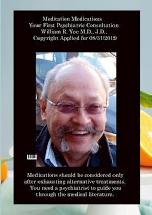 Meditation Medications Your First Psychiatric Consultation  William R. Yee M.D., J.D.,  Copyright Applied for 08/31/2019