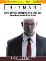 Hitman the Complete First Season Game Cheats, Gameplay, PS4, Xbox One, Download Guide Unofficial