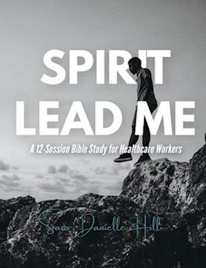 Spirit Lead Me: A 12-Session Bible Study for Healthcare Workers