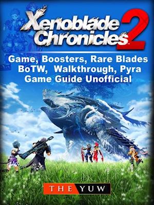 Xenoblade Chronicles 2 Game, Boosters, Rare Blades, BoTW, Walkthrough, Pyra, Game Guide Unofficial