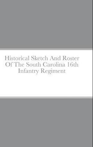 Historical Sketch And Roster Of The South Carolina 16th Infantry Regiment