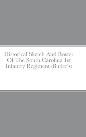 Historical Sketch And Roster Of The South Carolina 1st Infantry Regiment (Butler's)