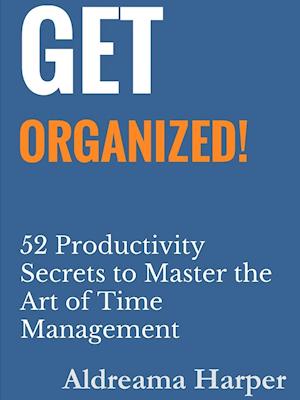 Get Organized! 52 Productivity Secrets to Master the Art of Time Management