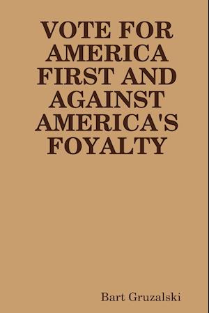 VOTE FOR AMERICA FIRST AND AGAINST AMERICA'S FOYALTY