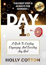 Day 1. A Guide To Creating, Organizing And Executing Any Goal. 