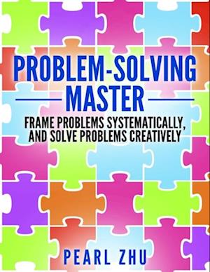 Problem Solving Master: Frame Problems Systematically and Solve Problem Creatively