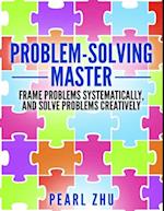 Problem Solving Master: Frame Problems Systematically and Solve Problem Creatively