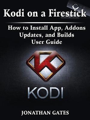 Kodi on a Firestick How to Install App, Addons, Updates, and Builds User Guide