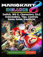 Mario Kart 8 Deluxe, Switch, Wii U, Characters, DLC, Unlockables, Tips, Controls, Game Guide Unofficial