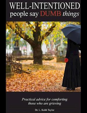 Well Intentioned People Say Dumb Things - Practical Advice for Comforting Those Who Are Grieving