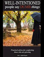 Well Intentioned People Say Dumb Things - Practical Advice for Comforting Those Who Are Grieving