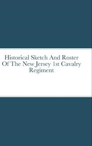 Historical Sketch And Roster Of The New Jersey 1st Cavalry  Regiment