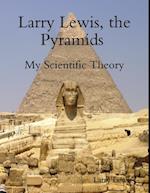 Larry Lewis, the Pyramids  -  My Scientific Theory