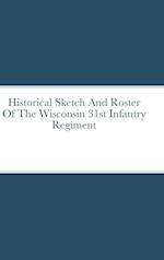 Historical Sketch And Roster Of The Wisconsin 31st Infantry  Regiment