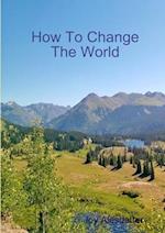 How To Change The World 