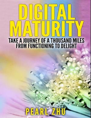 Digital Maturity: Take a Journey of a Thousand Miles from Functioning to Delight