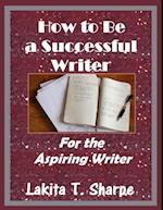 How to Be a Successful Writer: For the Aspiring Writer