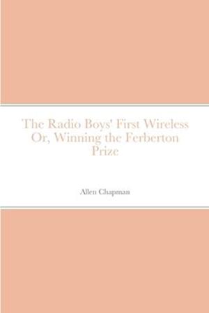 The Radio Boys' First Wireless Or, Winning the Ferberton Prize