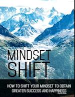 Mindset Shift - How to Shift Your Mindset to Obtain Greater Success and Happiness