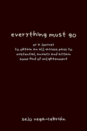 everything must go, or a journey to obtain an all-access pass to existential anxiety and attain some kind of enlightenment