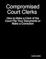 Compromised Court Clerks  -  How to Make a Clerk of the Court File Your Documents or Make a Correction