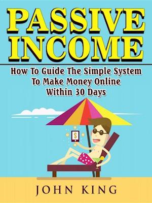 Passive Income How To Guide The Simple System To Make Money Online Within 30 Days
