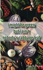 I Might Be Green But I Ain't Nobody's Cabbage Leaf 