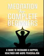 Meditation for Complete Beginners - A Guide to Becoming a Happier, Healthier and More Peaceful You