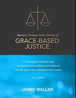 Toward a Christian Public Theology of Grace-based Justice - A Theological Exposition and Multiple Interdisciplinary Application of the 6th Sola of the Unfinished Reformation - Volume 7