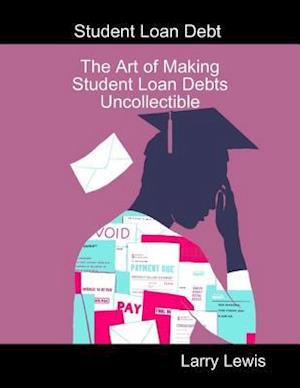 Student Loan Debt  -  The Art of Making Student Loan Debts Uncollectible