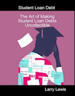 Student Loan Debt  -  The Art of Making Student Loan Debts Uncollectible