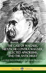The Case of Wagner, Nietzsche Contra Wagner, Selected Aphorisms, and The Antichrist