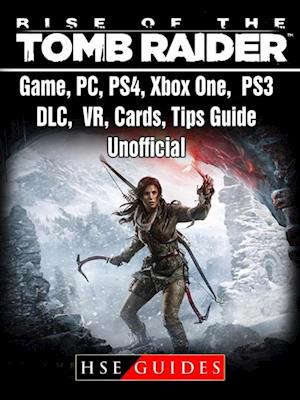 Rise of The Tomb Raider Game, PC, PS4, Xbox One, PS3, DLC, VR, Cards, Tips, Guide Unofficial