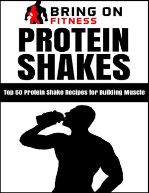 Protein Shakes: Top 50 Protein Shake Recipes for Building Muscle