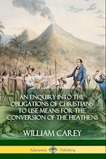 An Enquiry Into the Obligations of Christians to Use Means for the Conversion of the Heathens