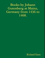 Books by Johann Gutenberg at Mainz, Germany from 1436 to 1468. 