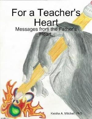 For a Teacher''s Heart: Messages from the Father''s Heart.