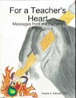 For a Teacher''s Heart: Messages from the Father''s Heart.