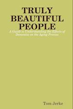 Truly Beautiful People, a Guide to Understanding the Effects of Dementia on the Aging Process