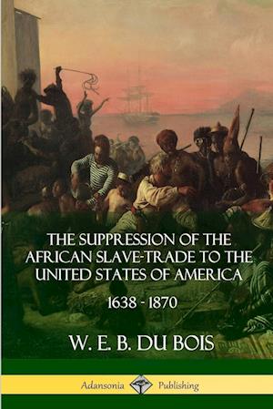 The Suppression of the African Slave-Trade to the United States of America, 1638 - 1870