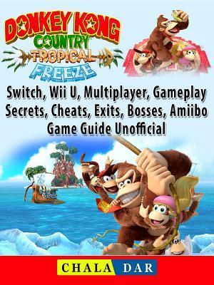 Donkey Kong Country Tropical Freeze, Switch, Wii U, Multiplayer, Gameplay, Secrets, Cheats, Exits, Bosses, Amiibo, Game Guide Unofficial