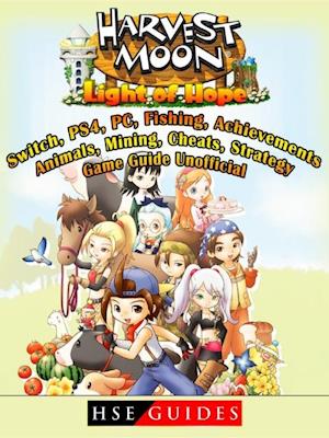 Harvest Moon Light of Hope, Switch, PS4, PC, Fishing, Achievements, Animals, Mining, Cheats, Strategy, Game Guide Unofficial