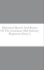 Historical Sketch And Roster Of The Louisiana 28th Infantry Regiment (Gray's) 